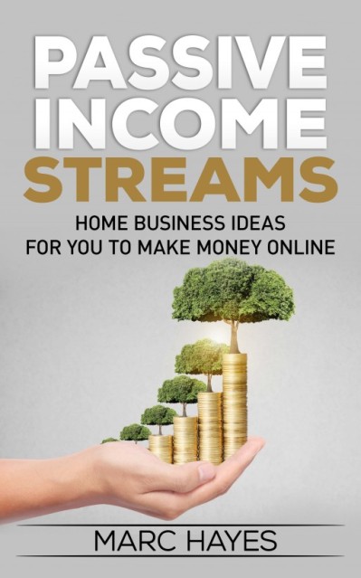 Passive Income Streams: Home Business Ideas for You to Make Money Online - Marc Hayes