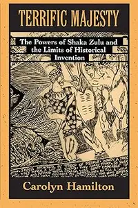 Terrific Majesty The Powers of Shaka Zulu and the Limits of Historical Invention