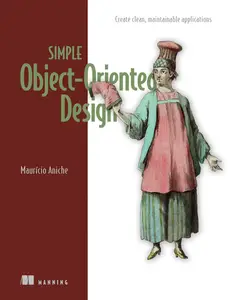 Simple Object-Oriented Design Create clean, maintainable applications