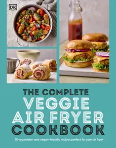 The Complete Veggie Air Fryer Cookbook 75 Vegetarian and Vegan-Friendly Recipes, Perfect for Your Air Fryer