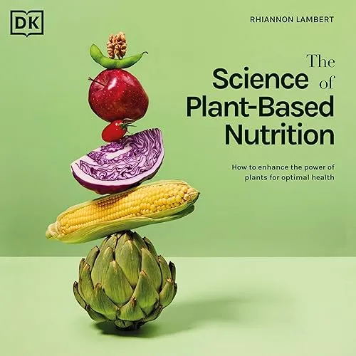 The Science of Plant-Based Nutrition How to Enhance the Power of Plants for Optimal Health [Audiobook]