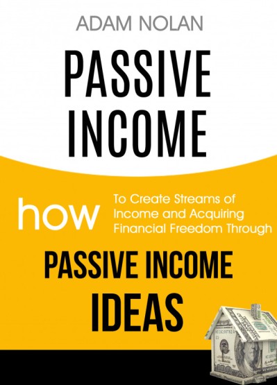 Passive Income: How to Create Streams of Income and Acquiring Financial Freedom Through Passive Income Ideas - Adam Nolan