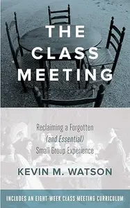 The Class Meeting reclaiming a forgotten (and essential) small group experience