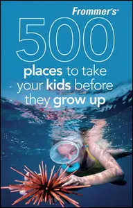 Frommer’s 500 Places to Take Your Kids Before They Grow Up