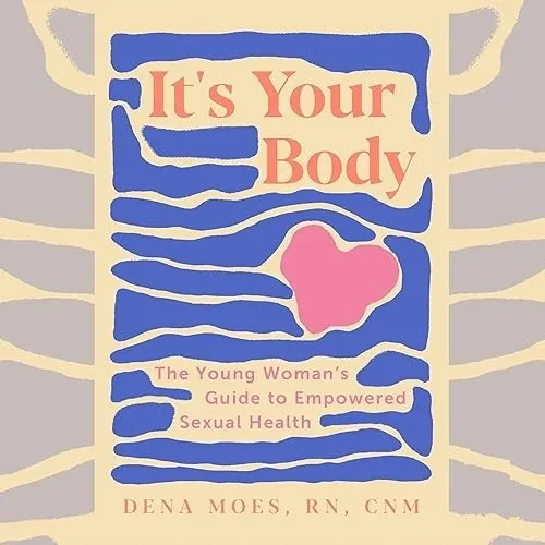 It’s Your Body The Young Woman’s Guide to Empowered Sexual Health [Audiobook]