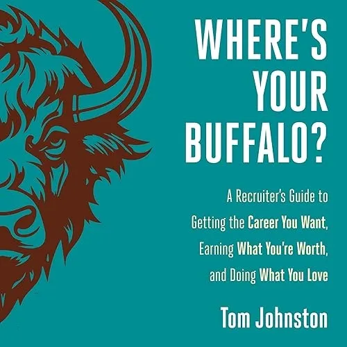 Where’s Your Buffalo A Recruiter’s Guide to Getting the Career You Want, Earning What You’re Worth and Doing What [Audiobook]