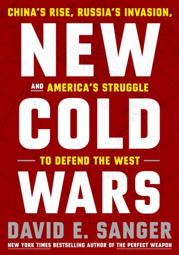 New Cold Wars: China's Rise, Russia's Invasion, and America's Struggle to Defend the West - David E. Sanger