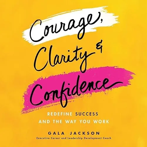 Courage, Clarity, and Confidence Redefine Success and the Way You Work [Audiobook]