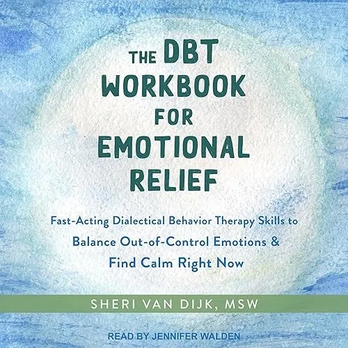 The DBT Workbook for Emotional Relief Fast-Acting Dialectical Behavior Therapy Skills to Balance Out-of-Control [Audiobook]