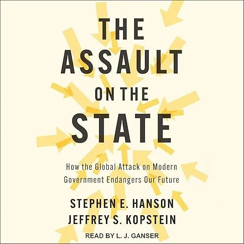 The Assault on the State How the Global Attack on Modern Government Endangers Our Future [Audiobook]