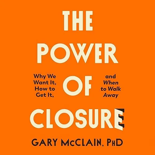 The Power of Closure Why We Want It, How to Get It, and When to Walk Away [Audiobook]