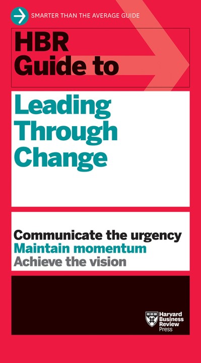 HBR Guide to Leading Through Change - Harvard Business Review 4cda70622d7c4923c219d48d355e8368