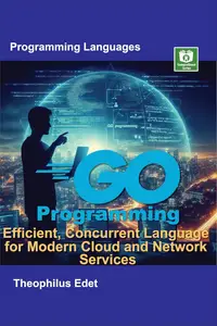 Go Programming Efficient, Concurrent Language for Modern Cloud and Network Services