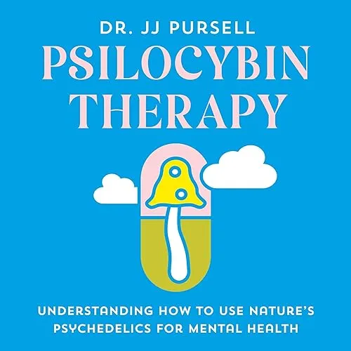 Psilocybin Therapy Understanding How to Use Nature’s Psychedelics for Mental Health [Audiobook]