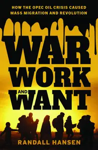 War, Work, and Want How the OPEC Oil Crisis Caused Mass Migration and Revolution