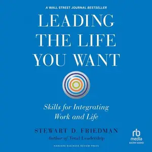 Leading the Life You Want Skills for Integrating Work and Life