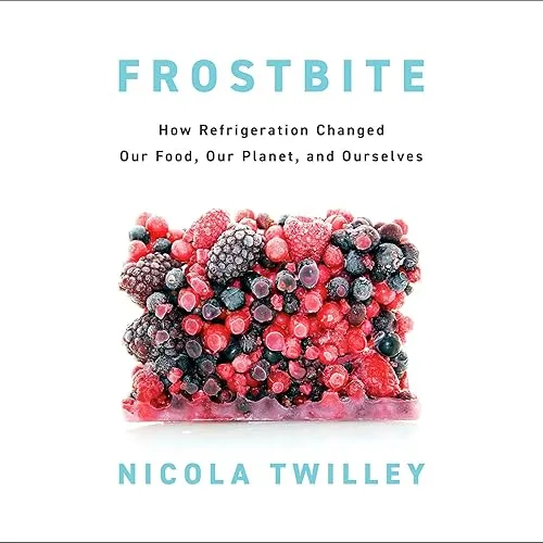 Frostbite How Refrigeration Changed Our Food, Our Planet, and Ourselves [Audiobook]