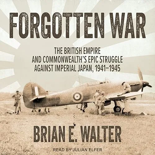 Forgotten War The British Empire and Commonwealth’s Epic Struggle Against Imperial Japan, 1941-1945 [Audiobook]