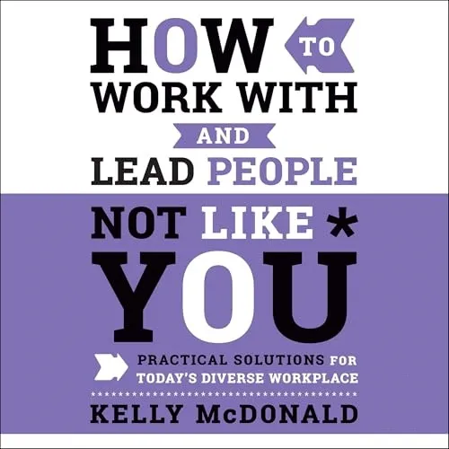 How to Work With and Lead People Not Like You Practical Solutions for Today’s Diverse Workplace, 2024 Edition [Audiobook]