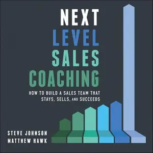 Next Level Sales Coaching How to Build a Sales Team That Stays, Sells, and Succeeds