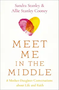 Meet Me in the Middle 8 Mother-Daughter Conversations about Life and Faith