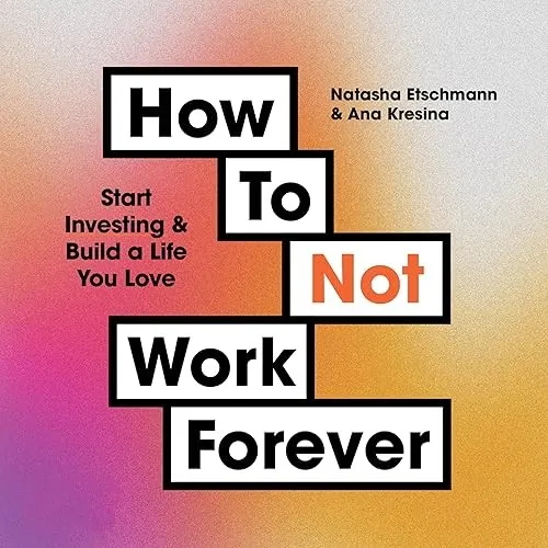 How To Not Work Forever Start Investing and Build a Life You Love [Audiobook]