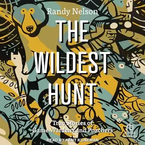 The Wildest Hunt True Stories of Game Wardens and Poachers [Audiobook]