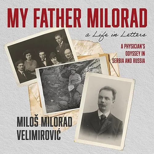 My Father Milorad, a Life in Letters A Physician’s Odyssey in Serbia and Russia [Audiobook]