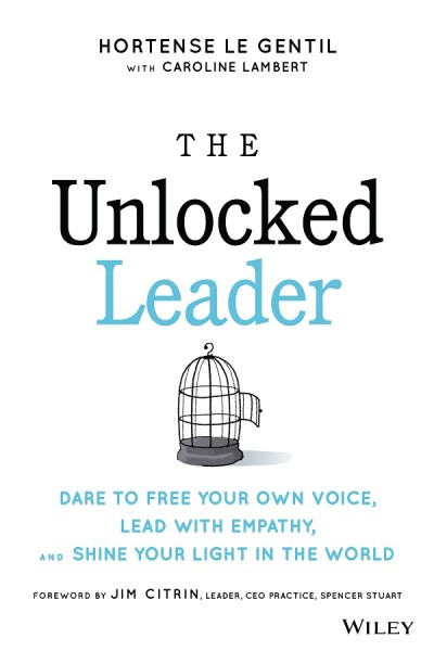 The Unlocked Leader: Dare to Free Your Own Voice, Lead with Empathy, and Shine Your Light in the World - Hortense le Gentil