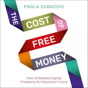 The Cost of Free Money How Unfettered Capital Threatens Our Economic Future