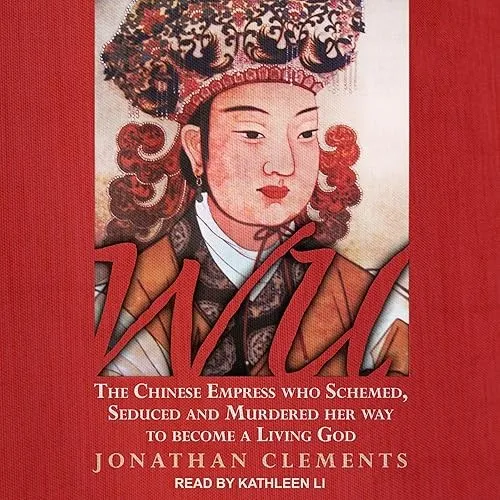 Wu The Chinese Empress Who Schemed, Seduced and Murdered Her Way to Become a Living God [Audiobook]