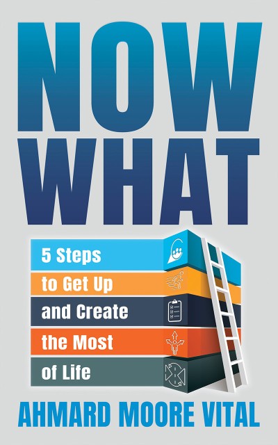 Now What: 5 Steps to Get Up and Create the Most of Life - Ahmard Moore Vital 192dc91278be60e890fa179ca88dbe9a