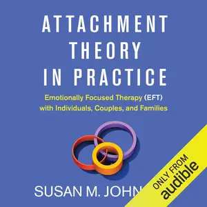 Attachment Theory in Practice Emotionally Focused Therapy (EFT) with Individuals, Couples, and Families [Audiobook]