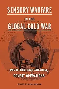 Sensory Warfare in the Global Cold War Partition, Propaganda, Covert Operations