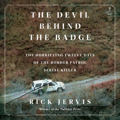 The Devil Behind the Badge: The Horrifying Twelve Days of the Border Patrol Serial...