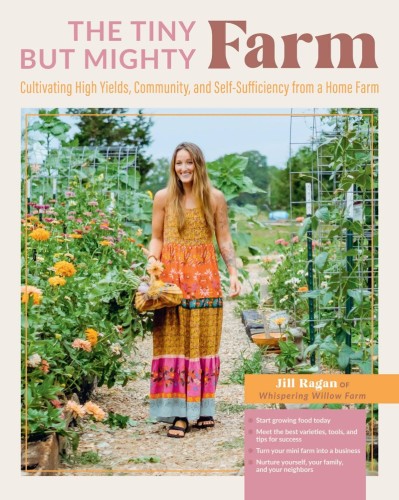 The Tiny But Mighty Farm: Cultivating High Yields, Community, and Self-Sufficiency from a Home Farm - Start growing food today - Meet the best varieties, tools, and tips for success - Turn Your mini farm into a business - Nurture Yourself