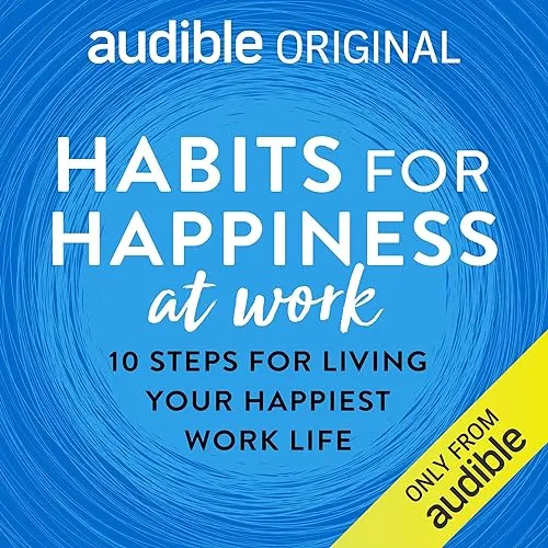 Habits for Happiness at Work 10 Steps for Living Your Happiest Work Life [Audiobook]