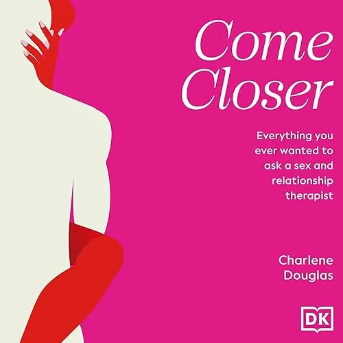 Come Closer Everything You Ever Wanted to Ask a Sex and Relationship Therapist [Audiobook]