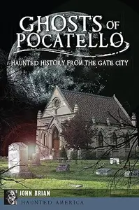 Ghosts of Pocatello Haunted History from the Gate City