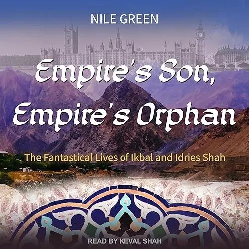 Empire’s Son, Empire’s Orphan The Fantastical Lives of Ikbal and Idries Shah [Audiobook]