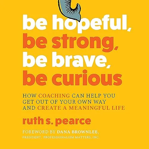 Be Hopeful, Be Strong, Be Brave, Be Curious How Coaching Can Help You Get Out of Your Own Way Create a Meaningful [Audiobook]