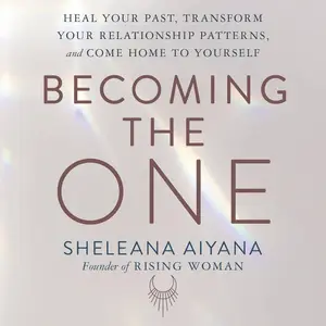 Becoming the One Heal Your Past, Transform Your Relationship Patterns, and Come Home to Yourself