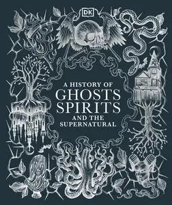 A History of Ghosts, Spirits and Other Supernatural Phenomena (DK A History of)