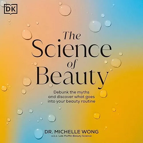 The Science of Beauty Debunk the Myths and Discover What Goes into Your Beauty Routine [Audiobook]