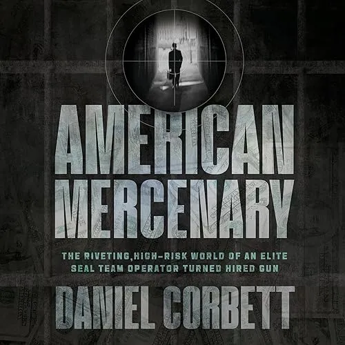 American Mercenary The Riveting, High-Risk World of an Elite SEAL Team Operator Turned Hired Gun [Audiobook]