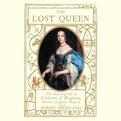 The Lost Queen The Surprising Life of Catherine of Braganza, Britain’s Forgotten Monarch [Audiobook]