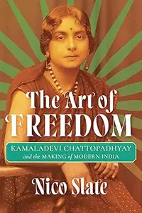 The Art of Freedom Kamaladevi Chattopadhyay and the Making of Modern India