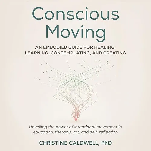 Conscious Moving An Embodied Guide for Healing, Learning, Contemplating, and Creating [Audiobook]