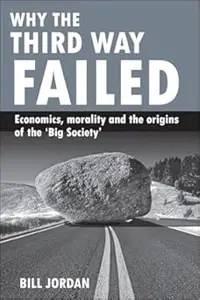 Why the Third Way Failed Economics, Morality and the Origins of the Big Society