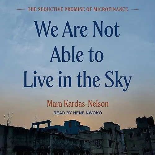 We Are Not Able to Live in the Sky The Seductive Promise of Microfinance [Audiobook]